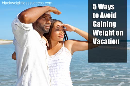 5 Ways to Avoid Gaining Weight on Vacation